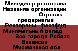 Менеджер ресторана › Название организации ­ Burger King › Отрасль предприятия ­ Рестораны, фастфуд › Минимальный оклад ­ 28 000 - Все города Работа » Вакансии   . Мурманская обл.,Апатиты г.